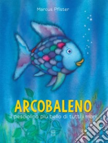 Arcobaleno, il pesciolino più bello di tutti i mari. Ediz. a colori libro di Pfister Marcus