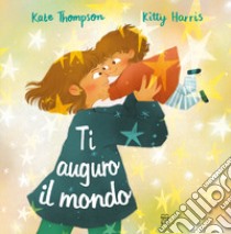 Ti auguro il mondo. Ediz. a colori libro di Thompson Kate; Harris Kitty