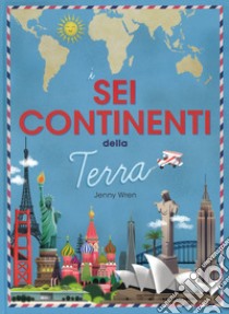 I sei continenti della terra. Ediz. a colori libro di Wren Jenny