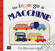 Un ingorgo di macchine. Un libro sui colori libro