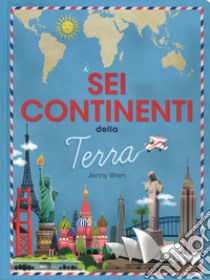 I sei continenti della terra. Ediz. a colori libro di Wren Jenny