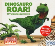 Dinosauro Roar! Il Tyrannosaurus rex. Il mondo del Dinosauro Roar! Ediz. a colori libro