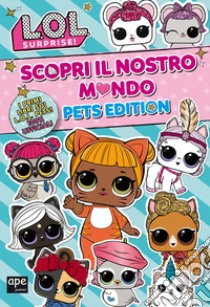 Pets. L.O.L. surprise! Scopri il nostro mondo. Pets edition. Ediz. a colori libro