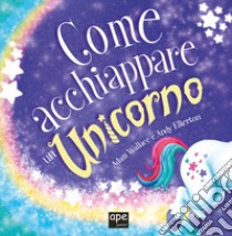 Come acchiappare un unicorno. Ediz. a colori libro di Wallace Adam