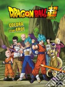 Colora i tuoi eroi. Dragon Ball. Ediz. a colori libro