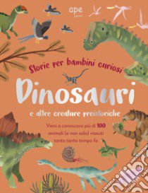 Dinosauri e altre creature preistoriche. Storie per bambini curiosi. Vieni a conoscere più di 100 animali vissuti tanto tempo fa. Ediz. a colori libro