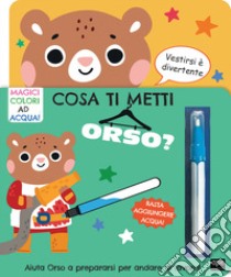 Cosa ti metti orso? Ediz. illustrata. Con pennarello magico libro