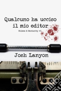 Qualcuno ha ucciso il mio editor. Holmes & Moriarity. Vol. 1 libro di Lanyon Josh