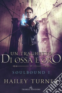 Un traghetto di ossa e oro. Soulbound. Vol. 1 libro di Turner Hailey