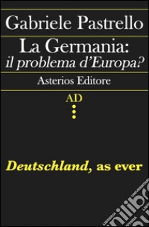 La Germania: il problema d'Europa? Deutschland, as ever libro di Pastrello Gabriele