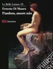 Pandora, amore mio. La trasgressione intellettuale è ciò che ci rende umani, è la radice profonda della scienza libro di Di Mauro Ernesto