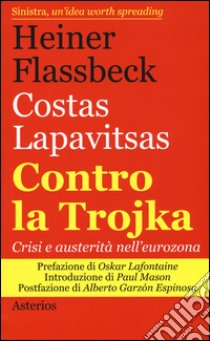 Contro la trojka. Crisi e austerità nell'eurozona libro di Flassbeck Heiner; Lapavitsas Costas