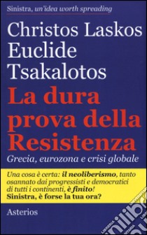 La dura prova delle resistenza. Grecia, eurozona e crisi globale libro di Laskos Christos; Tsakalotos Euclide