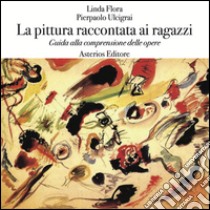 La pittura raccontata ai ragazzi. Guida alla comprensione delle opere libro di Flora Linda; Ulcigrai Pierpaolo