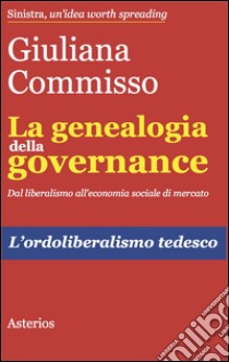 La genealogia della governance. Dal liberalismo all'economia sociale di mercato. L'ordoliberalismo tedesco libro di Commisso Giuliana