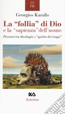 La «follia» di Dio e la «sapienza» dell'uomo. Percorsi tra theologia e «spirito dei tempi» libro di Karalis Georgios I.