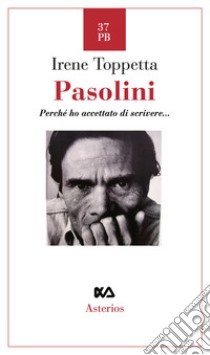 Pasolini. Perché ho accettato di scrivere... libro di Toppetta Irene