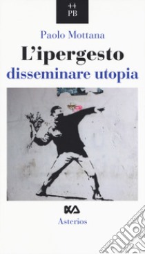 L'ipergesto. Disseminare utopia libro di Mottana Paolo