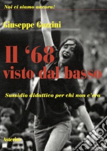 Il '68 visto dal basso. Sussidio didattico per chi non c'era libro di Gozzini Giuseppe