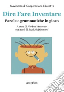 Dire fare inventare. Parole e grammatiche in gioco libro di Vretenar N. (cur.)