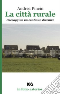 La città rurale. Paesaggi in un continuo divenire libro di Pincin Andrea