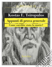 Appunti di prova generale. Come sarebbe stata la morte? libro di Tsiròpulos Kostas E.; Nassi R. (cur.)