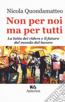 Non per noi ma per tutti. La lotta dei riders e il futuro del mondo del lavoro libro di Quondamatteo Nicola