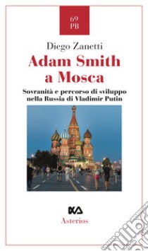 Adam Smith a Mosca. Sovranità e percorso di sviluppo nella Russia di Vladimir Putin libro di Zanetti Diego