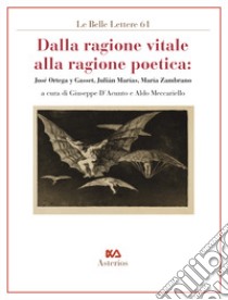 Dalla ragione vitale alla ragione poetica. José Ortega y Gasset, Julián Marías, María Zambrano libro di D'Acunto G. (cur.); Meccariello A. (cur.)