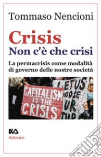 Crisis. Non c'è che crisi. La permacrisis come modalità di governo delle nostre società libro di Nencioni Tommaso