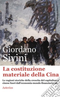 La costituzione materiale della Cina. Le ragioni storiche della crescita del capitalismo cinese fuori dall'economia-mondo finanziarizzata libro di Sivini Giordano