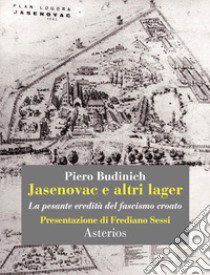 Jasenovac e altri lager. La pesante eredità del fascismo croato libro di Budinich Piero