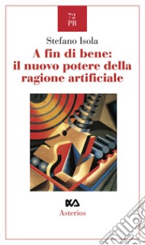 A fin di bene: il nuovo potere della ragione artificiale libro di Isola Stefano