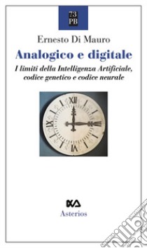 Analogico e digitale. I limiti della intelligenza artificiale, codice genetico e codice neurale libro di Di Mauro Ernesto