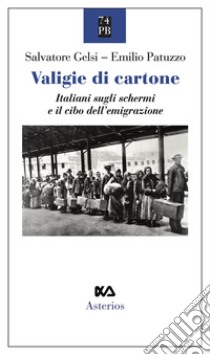 Valigie di cartone. Italiani sugli schermi e il cibo dell'emigrazione libro di Gelsi Salvatore; Patuzzo Emilio