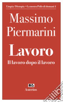 Lavoro. Il lavoro dopo il lavoro libro di Piermarini Massimo