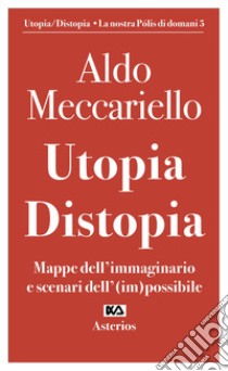Utopia. Distopia. Mappe dell'immaginario e scenari dell'(im)possibile libro di Meccariello Aldo