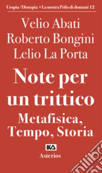 Note per un trittico. Metafisica, tempo, storia libro di Abati Velio; Bongini Roberto; La Porta Lelio