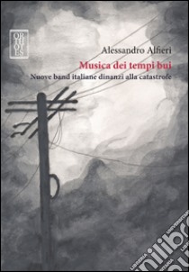 Musica dei tempi bui. Nuove band italiane dinanzi alla catastrofe libro di Alfieri Alessandro