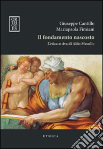 Il fondamento nascosto. L'etica attiva di Aldo Masullo libro di Cantillo Giuseppe; Fimiani Mariapaola