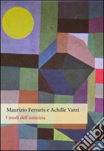 I modi dell'amicizia libro di Ferraris Maurizio; Varzi Achille C.