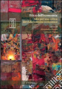 Etica dell'economia. Idee per una critica del riduzionismo economico libro di Biasini A. (cur.); Vigna C. (cur.)