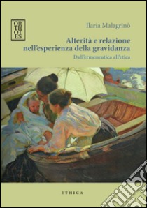 Alterità e relazione nell'esperienza della gravidanza. Dall'ermeneutica all'etica libro di Malagrinò Ilaria