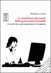 La condizione giovanile delle generazioni instabili. Corsi di vita e partecipazione in Campania libro di Leone Stefania