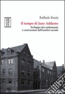 Il tempo di Jane Addams. Sviluppo dei settlements e costruzione dell'analisi sociale libro di Rauty Raffaele