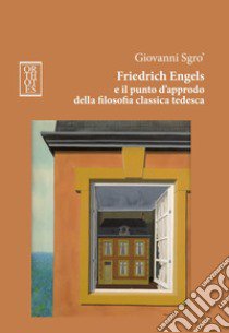 Friedrich Engels e il punto d'approdo della filosofia classica tedesca. Ediz. integrale libro di Sgrò Giovanni A.