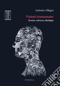 Visioni transumane. Tecnica, salvezza, ideologia. Ediz. integrale libro di Allegra Antonio