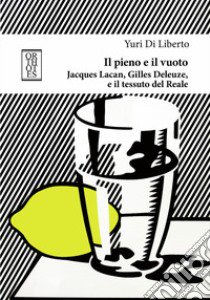 Il pieno e il vuoto. Jacques Lacan, Gilles Deleuze e il tessuto del Reale libro di Di Liberto Yuri