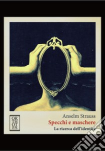 Specchi e maschere. La ricerca dell'identità libro di Strauss Anselm L.; Cersosimo G. (cur.)