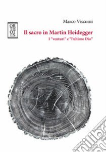 Il sacro in Martin Heidegger. I «venturi» e «l'ultimo Dio» libro di Viscomi Marco